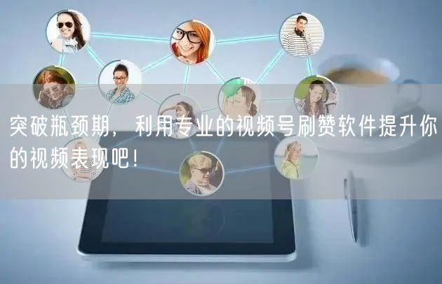 突破瓶颈期，利用专业的视频号刷赞软件提升你的视频表现吧！