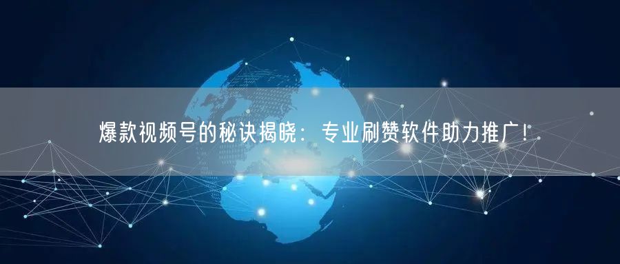 爆款视频号的秘诀揭晓：专业刷赞软件助力推广！
