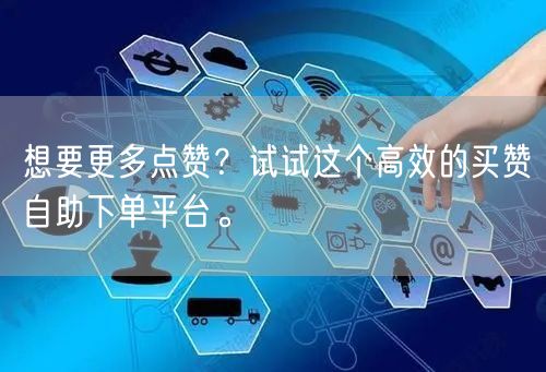 想要更多点赞？试试这个高效的买赞自助下单平台。