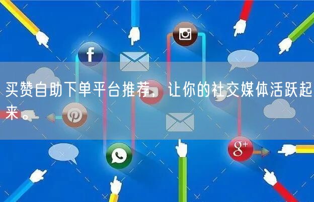 买赞自助下单平台推荐，让你的社交媒体活跃起来。
