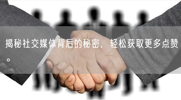 揭秘社交媒体背后的秘密，轻松获取更多点赞。