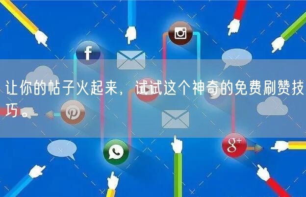 让你的帖子火起来，试试这个神奇的免费刷赞技巧。