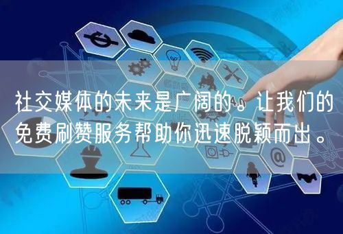 社交媒体的未来是广阔的。让我们的免费刷赞服务帮助你迅速脱颖而出。