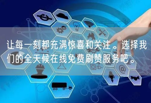 让每一刻都充满惊喜和关注。选择我们的全天候在线免费刷赞服务吧。
