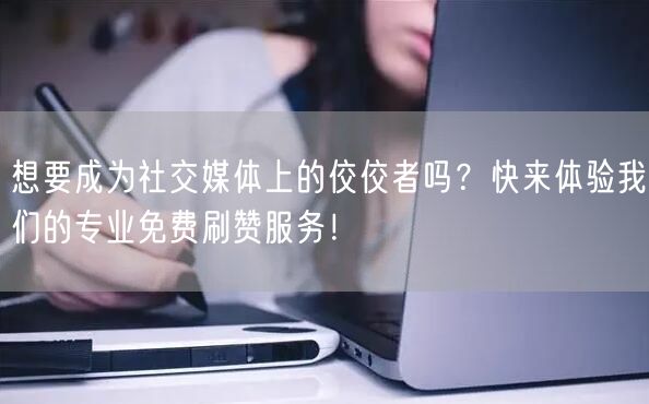 想要成为社交媒体上的佼佼者吗？快来体验我们的专业免费刷赞服务！
