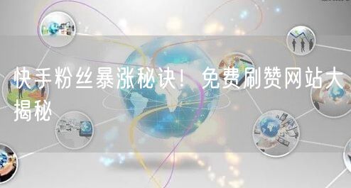 快手粉丝暴涨秘诀！免费刷赞网站大揭秘