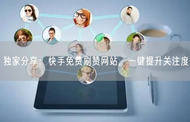 独家分享：快手免费刷赞网站，一键提升关注度