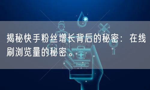 揭秘快手粉丝增长背后的秘密：在线刷浏览量的秘密。