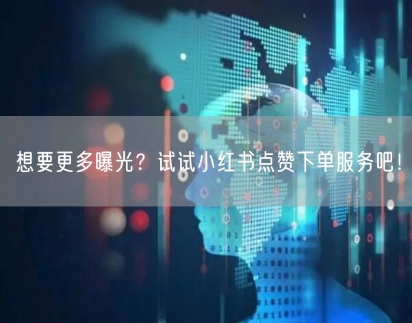 想要更多曝光？试试小红书点赞下单服务吧！