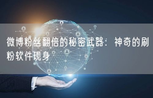微博粉丝翻倍的秘密武器：神奇的刷粉软件现身