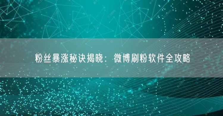 粉丝暴涨秘诀揭晓：微博刷粉软件全攻略