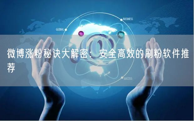 微博涨粉秘诀大解密：安全高效的刷粉软件推荐