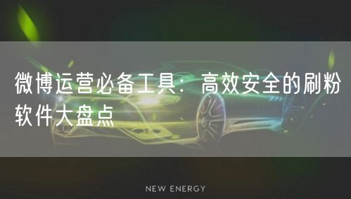 微博运营必备工具：高效安全的刷粉软件大盘点
