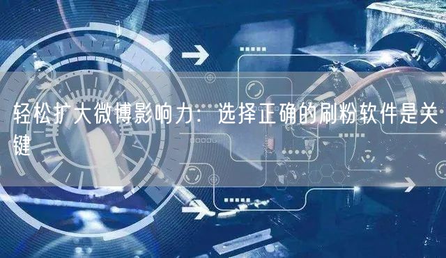 轻松扩大微博影响力：选择正确的刷粉软件是关键