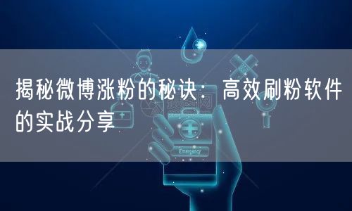 揭秘微博涨粉的秘诀：高效刷粉软件的实战分享