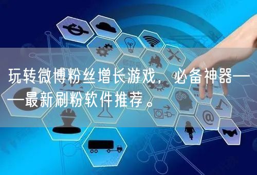 玩转微博粉丝增长游戏，必备神器——最新刷粉软件推荐。