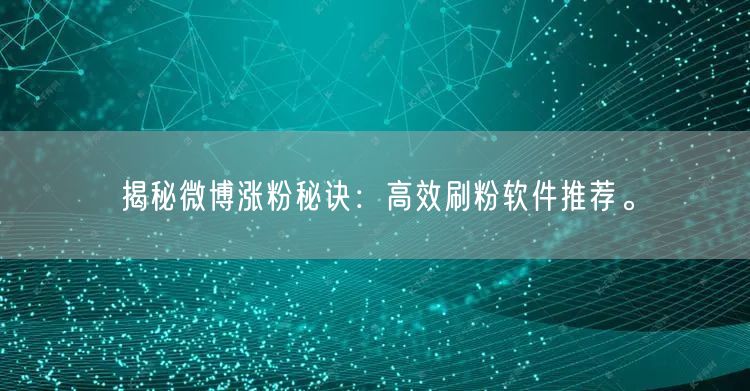 揭秘微博涨粉秘诀：高效刷粉软件推荐。