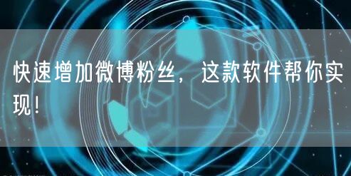 快速增加微博粉丝，这款软件帮你实现！