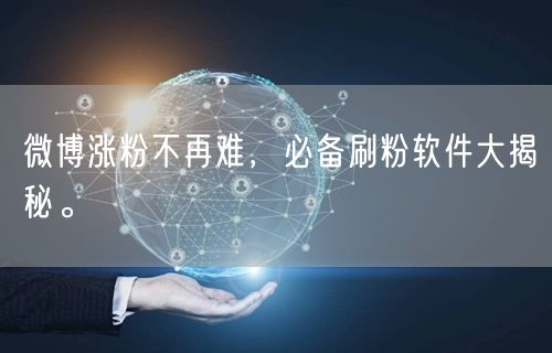 微博涨粉不再难，必备刷粉软件大揭秘。