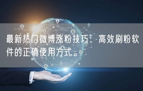 最新热门微博涨粉技巧：高效刷粉软件的正确使用方式。