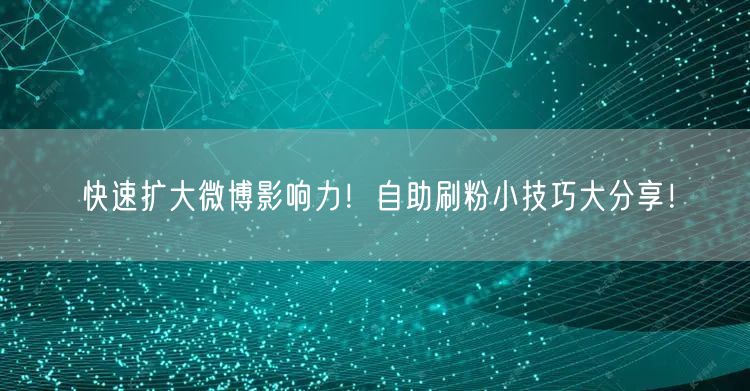 快速扩大微博影响力！自助刷粉小技巧大分享！