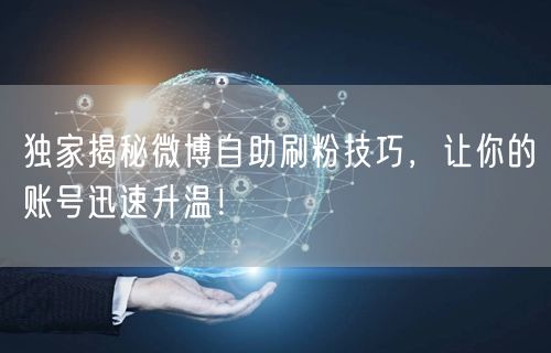 独家揭秘微博自助刷粉技巧，让你的账号迅速升温！