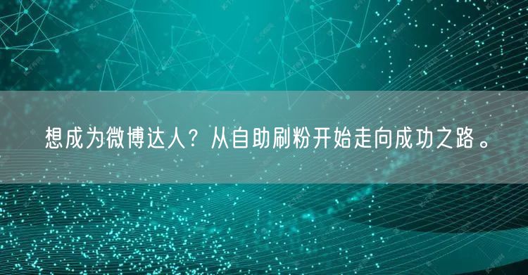 想成为微博达人？从自助刷粉开始走向成功之路。