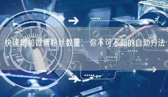 快速增加微博粉丝数量，你不可不知的自助方法。
